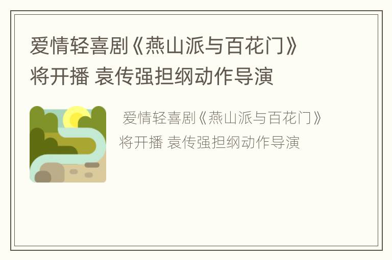 爱情轻喜剧《燕山派与百花门》将开播 袁传强担纲动作导演