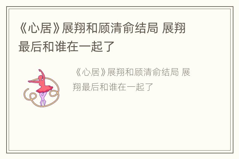 《心居》展翔和顾清俞结局 展翔最后和谁在一起了