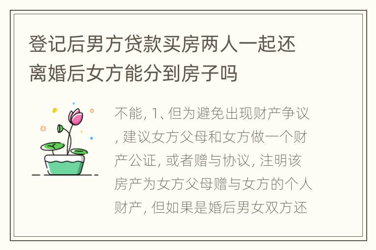 登记后男方贷款买房两人一起还离婚后女方能分到房子吗