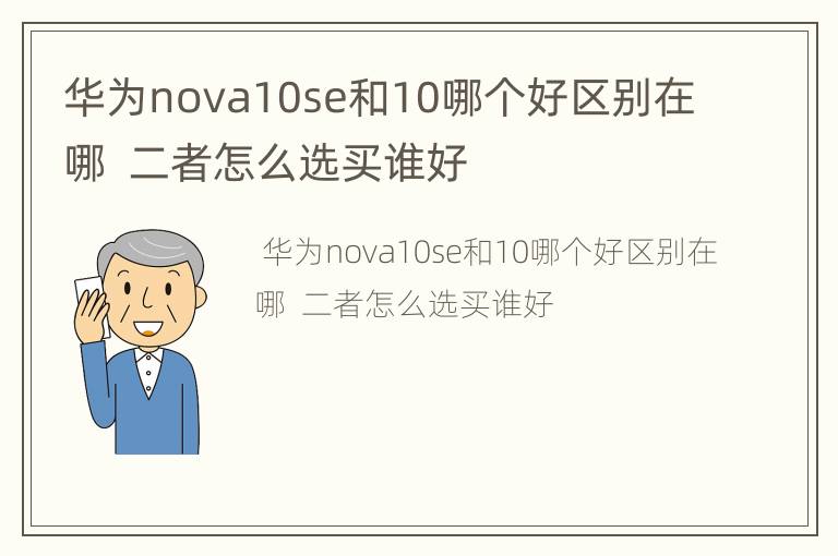 华为nova10se和10哪个好区别在哪  二者怎么选买谁好