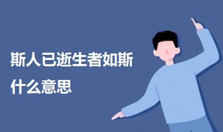 斯人已逝生者如斯什么意思 关于斯人已逝生者如斯的意思介绍