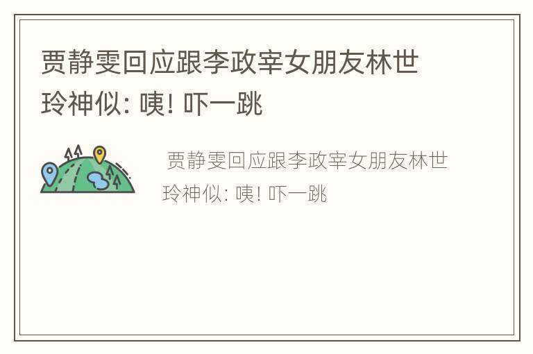 贾静雯回应跟李政宰女朋友林世玲神似：咦！吓一跳