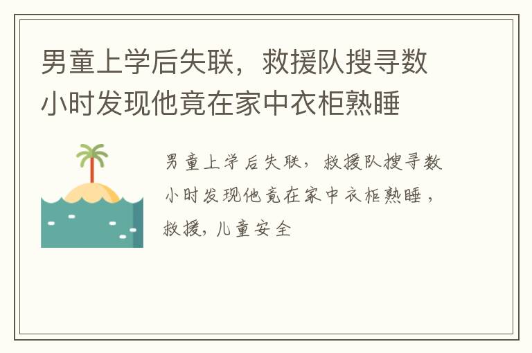 男童上学后失联，救援队搜寻数小时发现他竟在家中衣柜熟睡