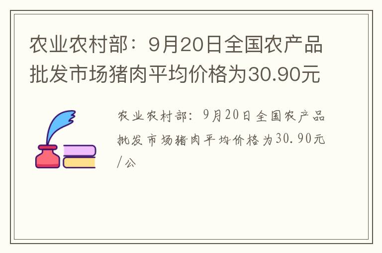 农业农村部：9月20日全国农产品批发市场猪肉平均价格为30.90元/公