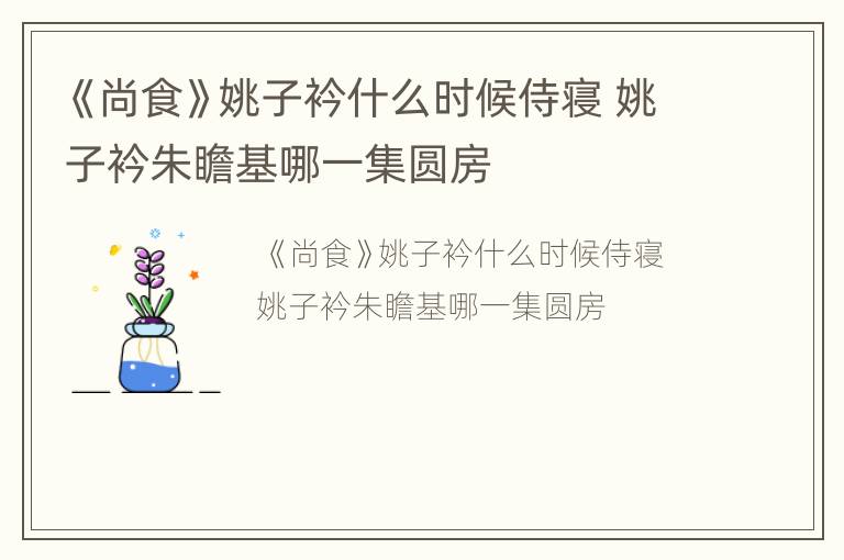《尚食》姚子衿什么时候侍寝 姚子衿朱瞻基哪一集圆房