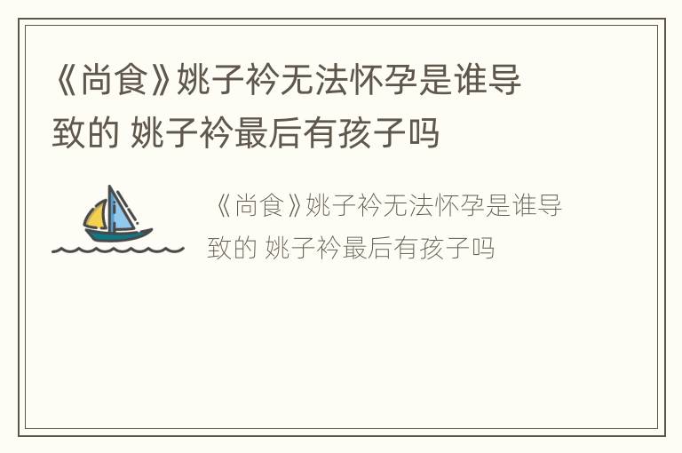 《尚食》姚子衿无法怀孕是谁导致的 姚子衿最后有孩子吗