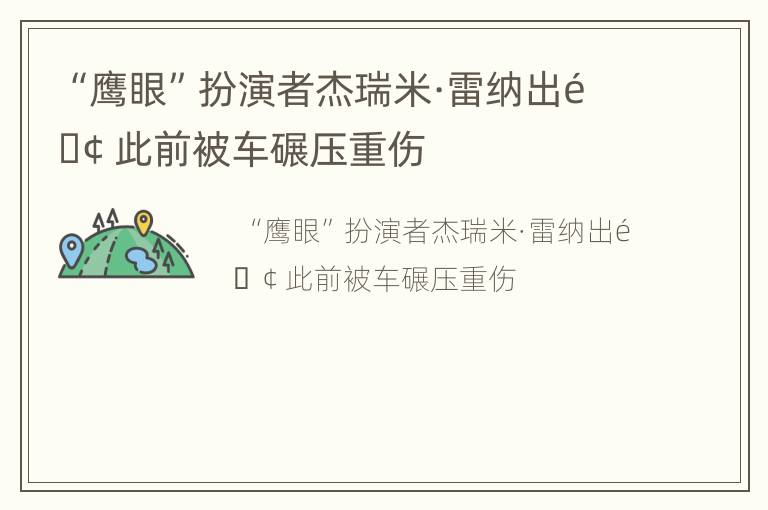 “鹰眼”扮演者杰瑞米·雷纳出院 此前被车碾压重伤