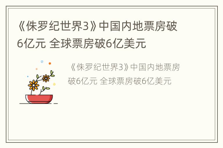 《侏罗纪世界3》中国内地票房破6亿元 全球票房破6亿美元