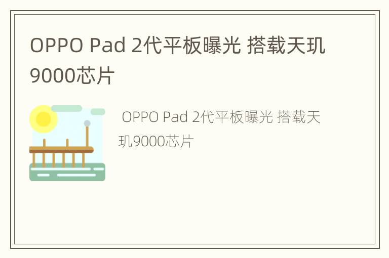 OPPO Pad 2代平板曝光 搭载天玑9000芯片