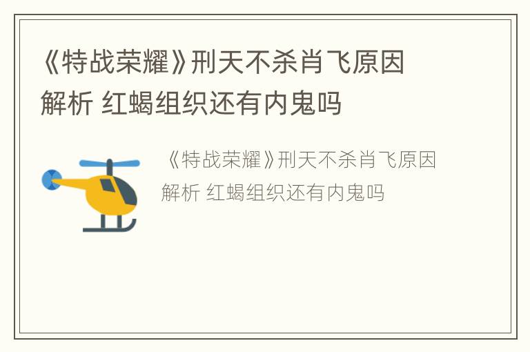 《特战荣耀》刑天不杀肖飞原因解析 红蝎组织还有内鬼吗
