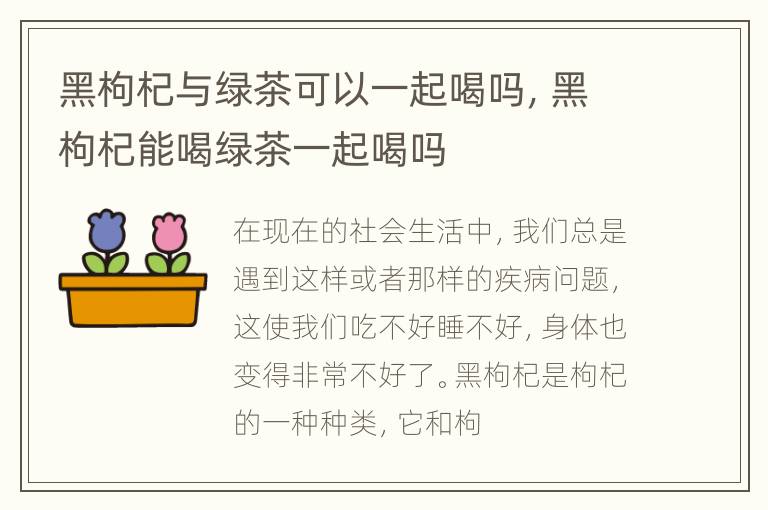 黑枸杞与绿茶可以一起喝吗，黑枸杞能喝绿茶一起喝吗
