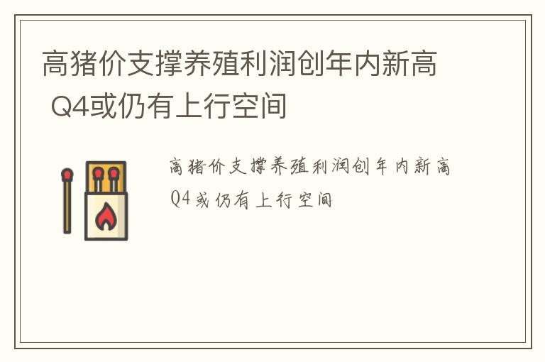 高猪价支撑养殖利润创年内新高 Q4或仍有上行空间