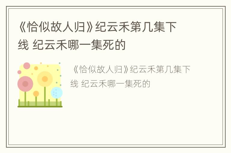 《恰似故人归》纪云禾第几集下线 纪云禾哪一集死的