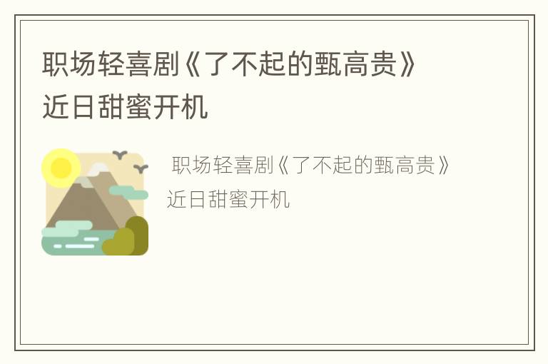职场轻喜剧《了不起的甄高贵》近日甜蜜开机