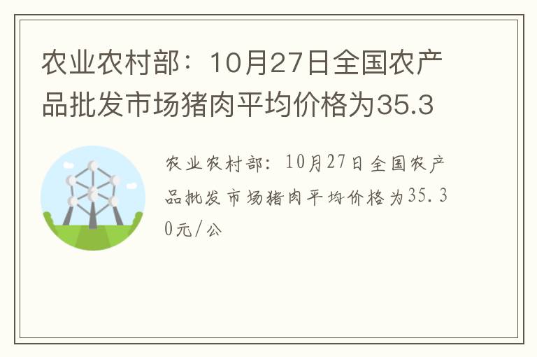 农业农村部：10月27日全国农产品批发市场猪肉平均价格为35.30元/公
