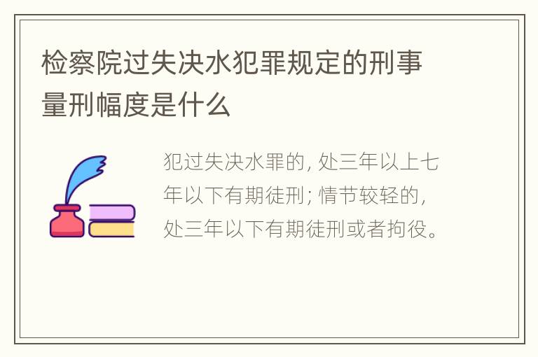 检察院过失决水犯罪规定的刑事量刑幅度是什么