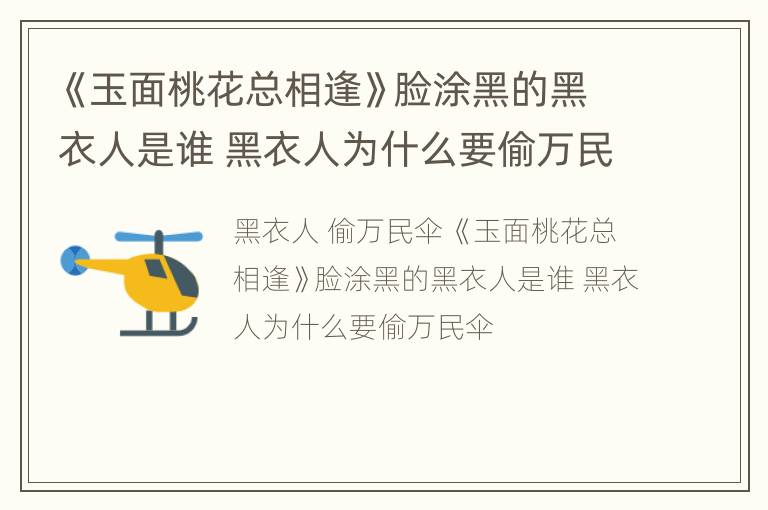《玉面桃花总相逢》脸涂黑的黑衣人是谁 黑衣人为什么要偷万民伞