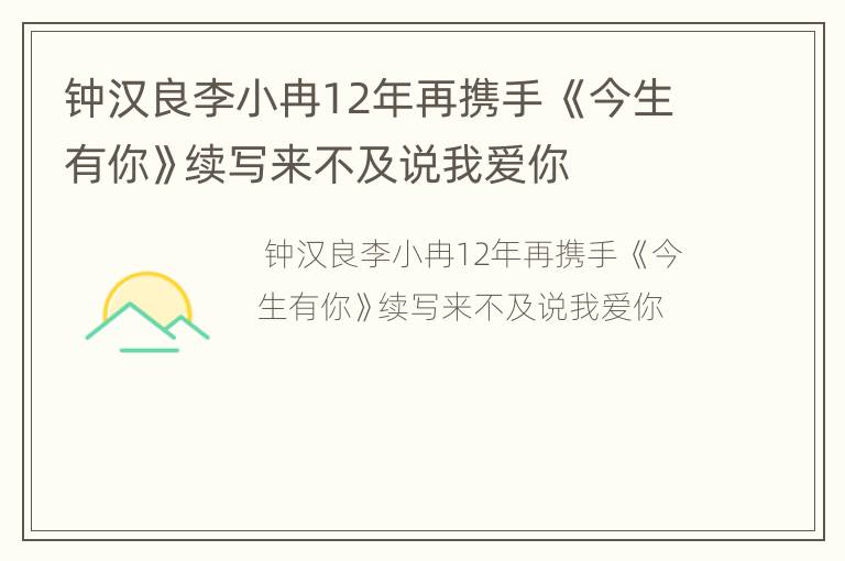 钟汉良李小冉12年再携手 《今生有你》续写来不及说我爱你