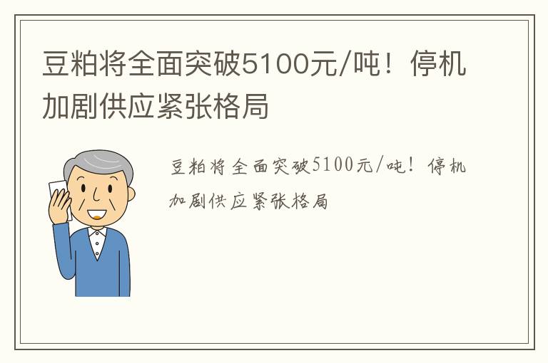 豆粕将全面突破5100元/吨！停机加剧供应紧张格局