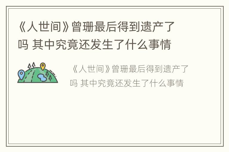 《人世间》曾珊最后得到遗产了吗 其中究竟还发生了什么事情