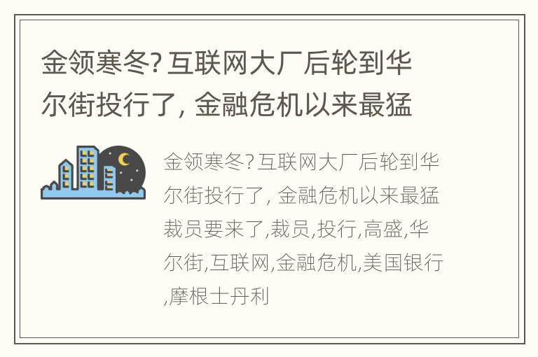 金领寒冬？互联网大厂后轮到华尔街投行了，金融危机以来最猛裁员要来了