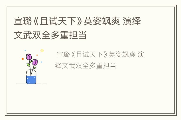 宣璐《且试天下》英姿飒爽 演绎文武双全多重担当