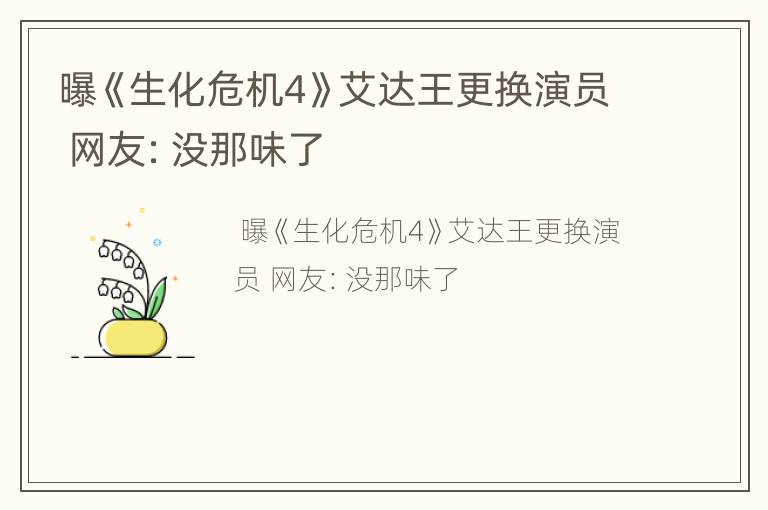 曝《生化危机4》艾达王更换演员 网友：没那味了