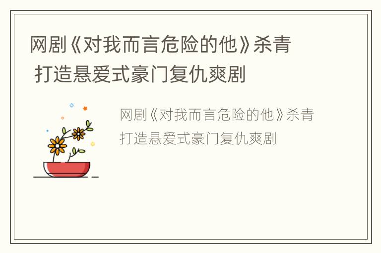 网剧《对我而言危险的他》杀青 打造悬爱式豪门复仇爽剧