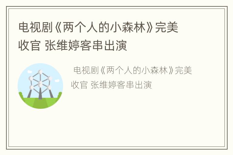 电视剧《两个人的小森林》完美收官 张维婷客串出演