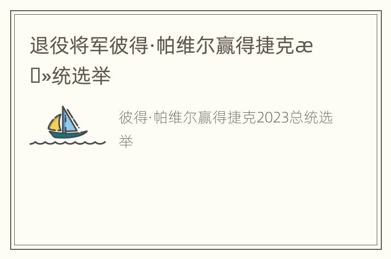 退役将军彼得·帕维尔赢得捷克总统选举