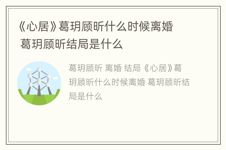 《心居》葛玥顾昕什么时候离婚 葛玥顾昕结局是什么
