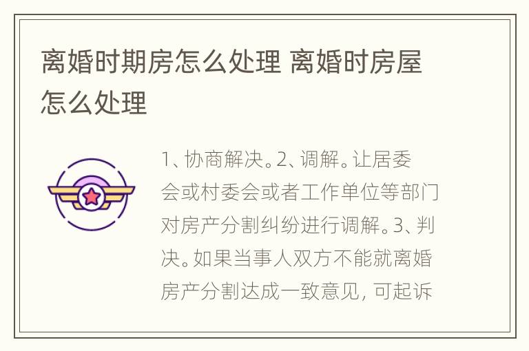 离婚时期房怎么处理 离婚时房屋怎么处理