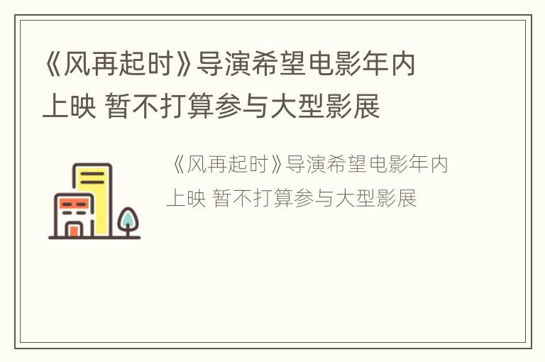 《风再起时》导演希望电影年内上映 暂不打算参与大型影展