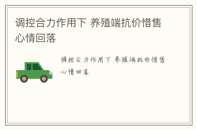 调控合力作用下 养殖端抗价惜售心情回落