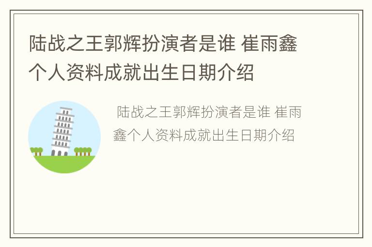 陆战之王郭辉扮演者是谁 崔雨鑫个人资料成就出生日期介绍