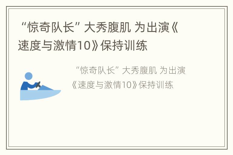 “惊奇队长”大秀腹肌 为出演《速度与激情10》保持训练