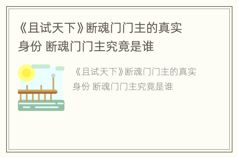 《且试天下》断魂门门主的真实身份 断魂门门主究竟是谁