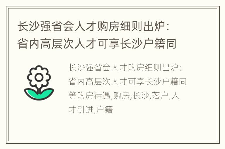 长沙强省会人才购房细则出炉：省内高层次人才可享长沙户籍同等购房待遇
