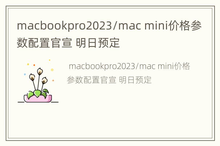 macbookpro2023/mac mini价格参数配置官宣 明日预定