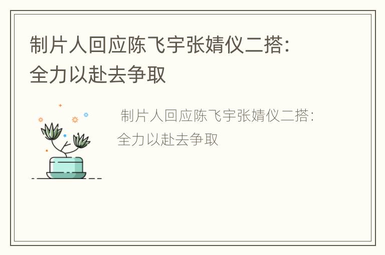 制片人回应陈飞宇张婧仪二搭：全力以赴去争取