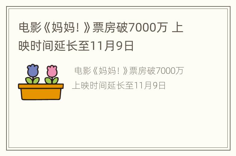 电影《妈妈！》票房破7000万 上映时间延长至11月9日
