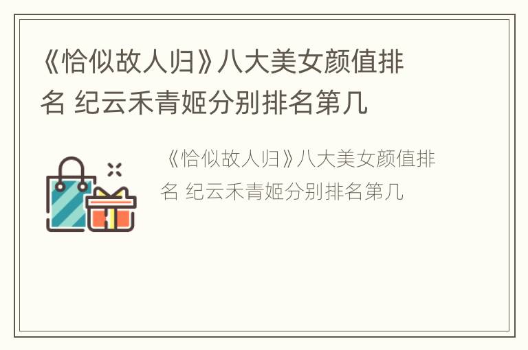 《恰似故人归》八大美女颜值排名 纪云禾青姬分别排名第几