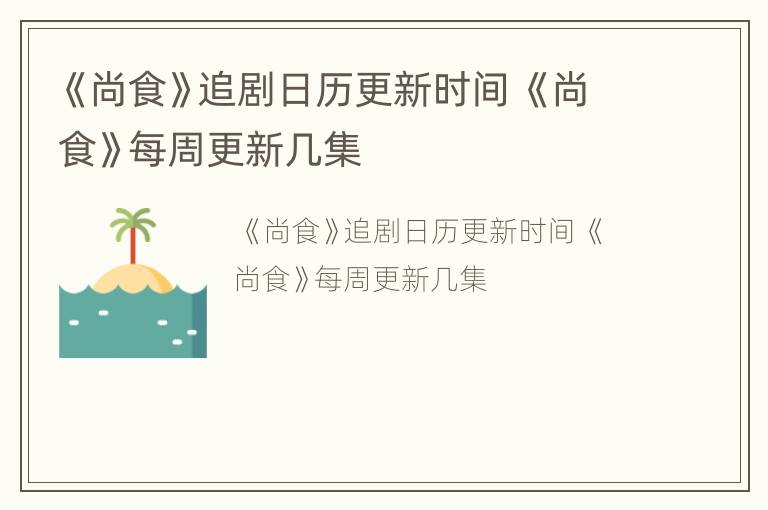 《尚食》追剧日历更新时间 《尚食》每周更新几集