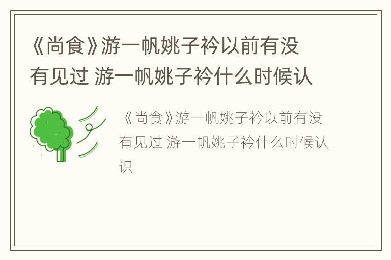 《尚食》游一帆姚子衿以前有没有见过 游一帆姚子衿什么时候认识