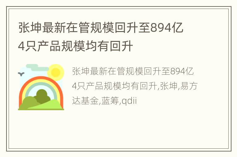 张坤最新在管规模回升至894亿 4只产品规模均有回升