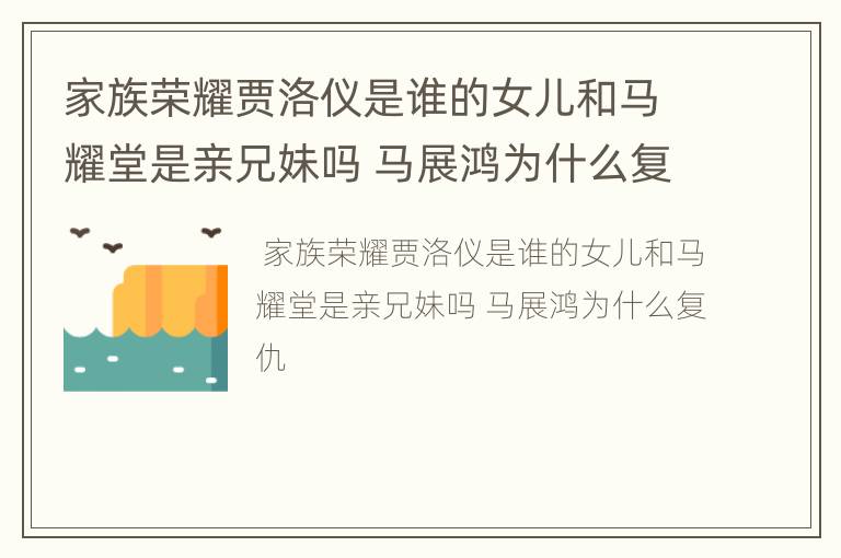 家族荣耀贾洛仪是谁的女儿和马耀堂是亲兄妹吗 马展鸿为什么复仇