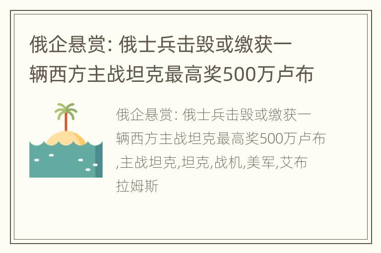 俄企悬赏：俄士兵击毁或缴获一辆西方主战坦克最高奖500万卢布