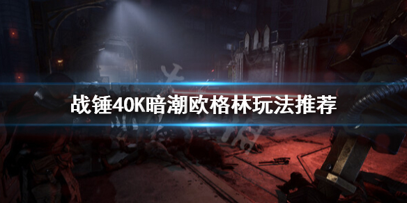 战锤40K暗潮欧格林怎么玩-战锤40K暗潮欧格林玩法推荐