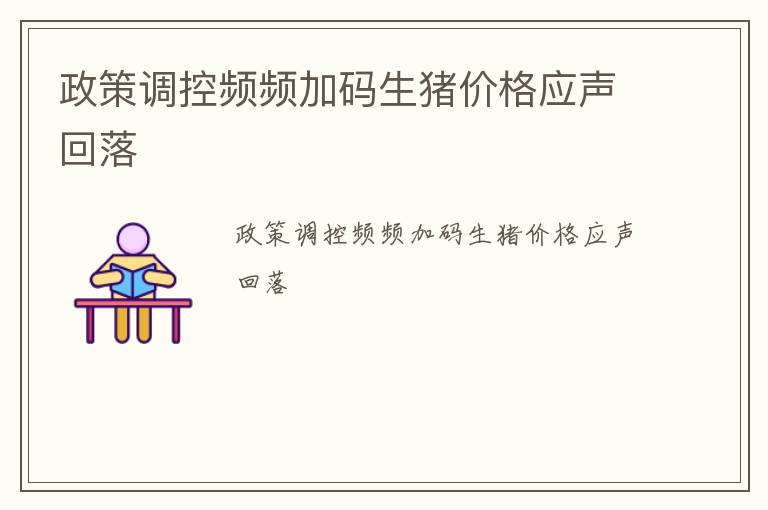 政策调控频频加码生猪价格应声回落