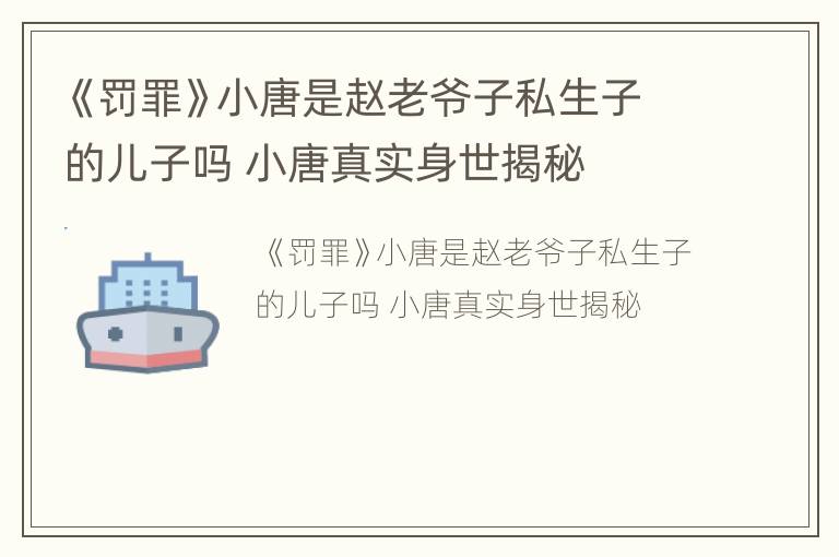 《罚罪》小唐是赵老爷子私生子的儿子吗 小唐真实身世揭秘